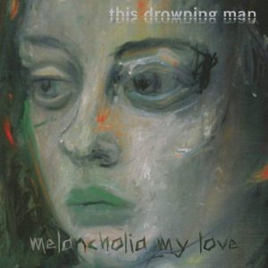This Drowning Man – Melancholia my love (2013)